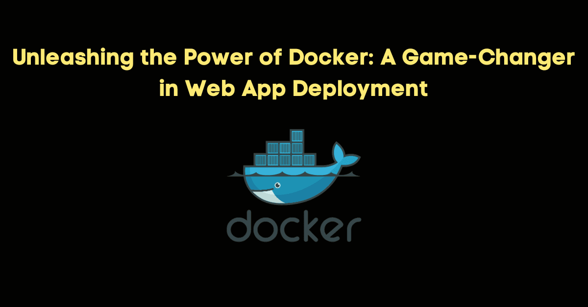 Unleashing the Power of Docker: A Game-Changer in Web App Deployment